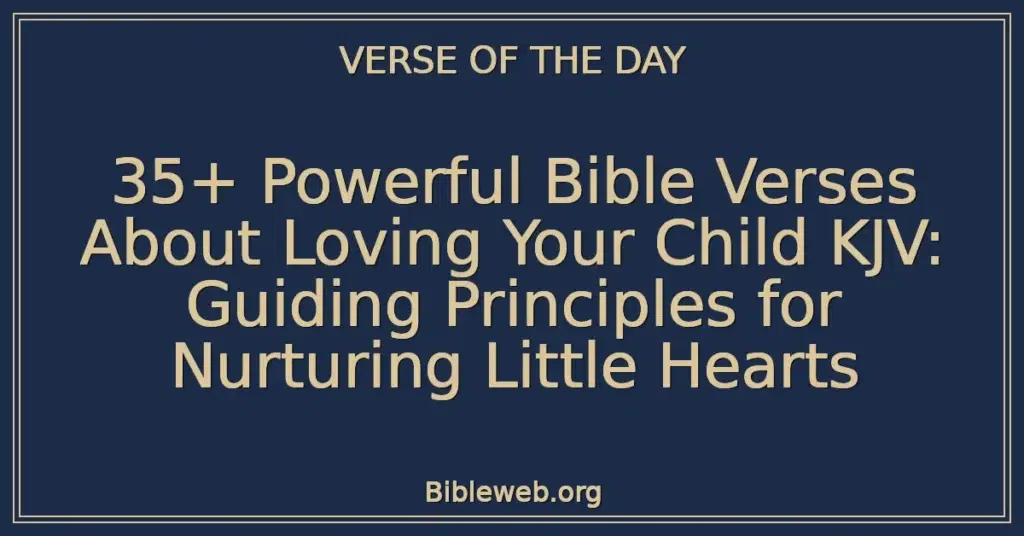 35+ Powerful Bible Verses About Loving Your Child KJV: Guiding Principles for Nurturing Little Hearts