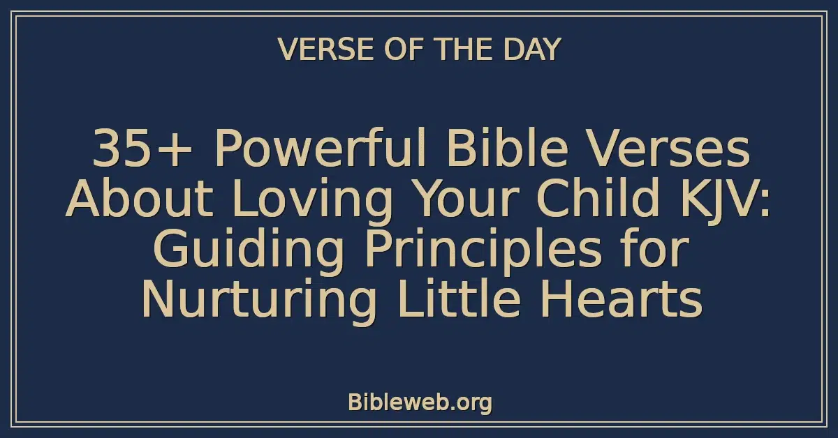 35+ Powerful Bible Verses About Loving Your Child KJV: Guiding Principles for Nurturing Little Hearts