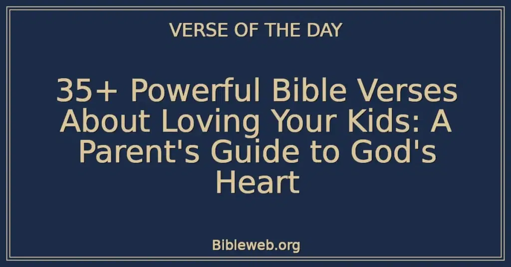 35+ Powerful Bible Verses About Loving Your Kids: A Parent's Guide to God's Heart