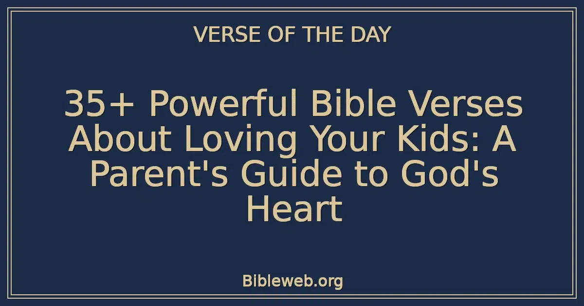 35+ Powerful Bible Verses About Loving Your Kids: A Parent's Guide to God's Heart