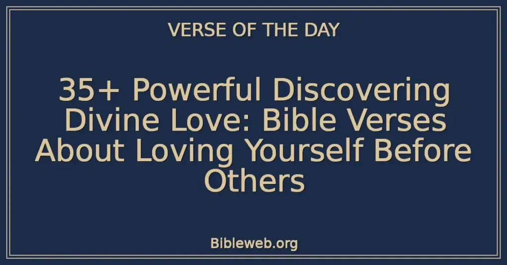 35+ Powerful Discovering Divine Love: Bible Verses About Loving Yourself Before Others