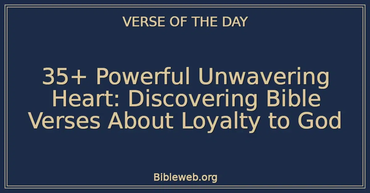 35+ Powerful Unwavering Heart: Discovering Bible Verses About Loyalty to God