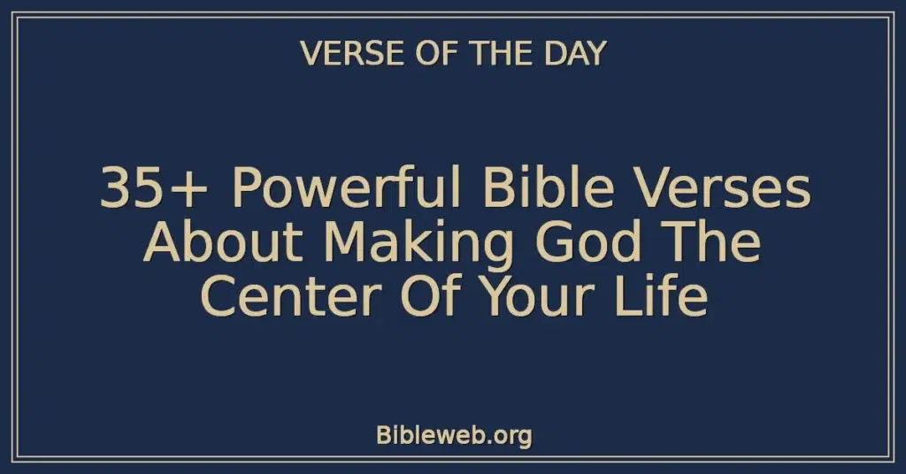 35+ Powerful Bible Verses About Making God The Center Of Your Life