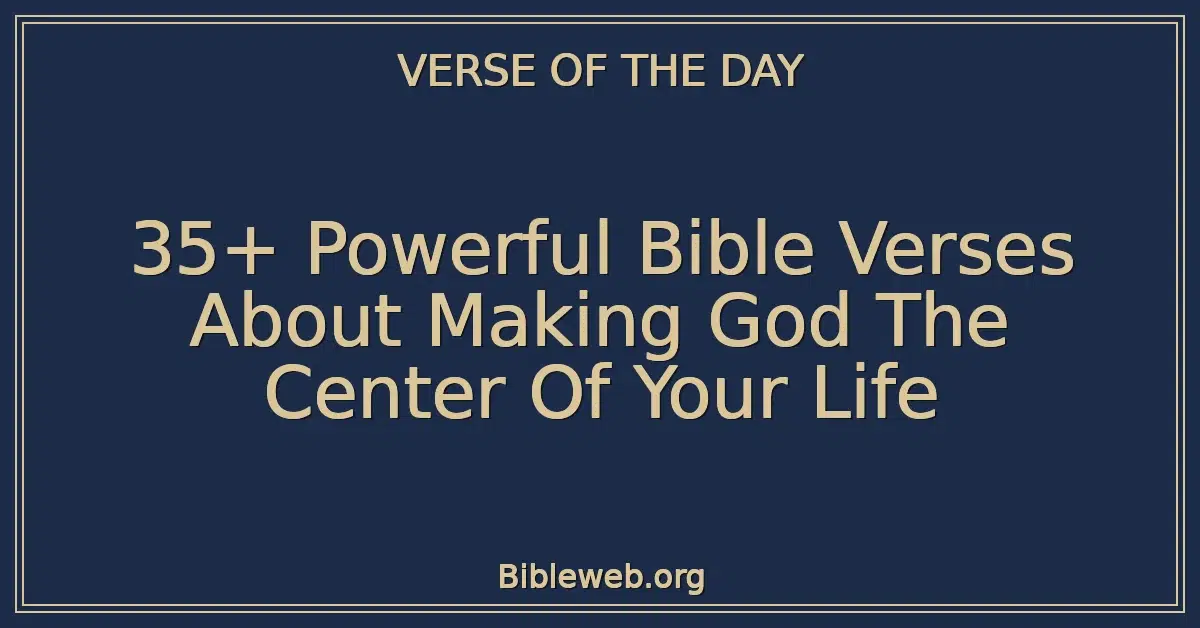 35+ Powerful Bible Verses About Making God The Center Of Your Life
