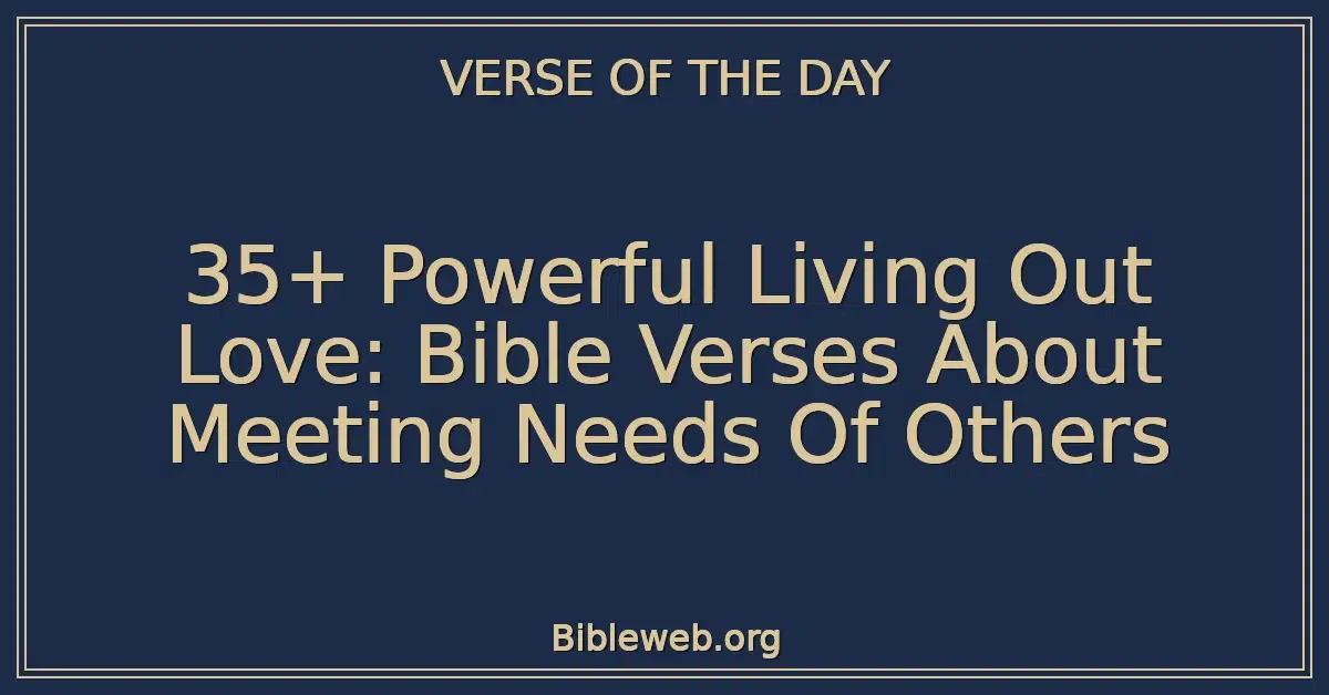 35+ Powerful Living Out Love: Bible Verses About Meeting Needs Of Others