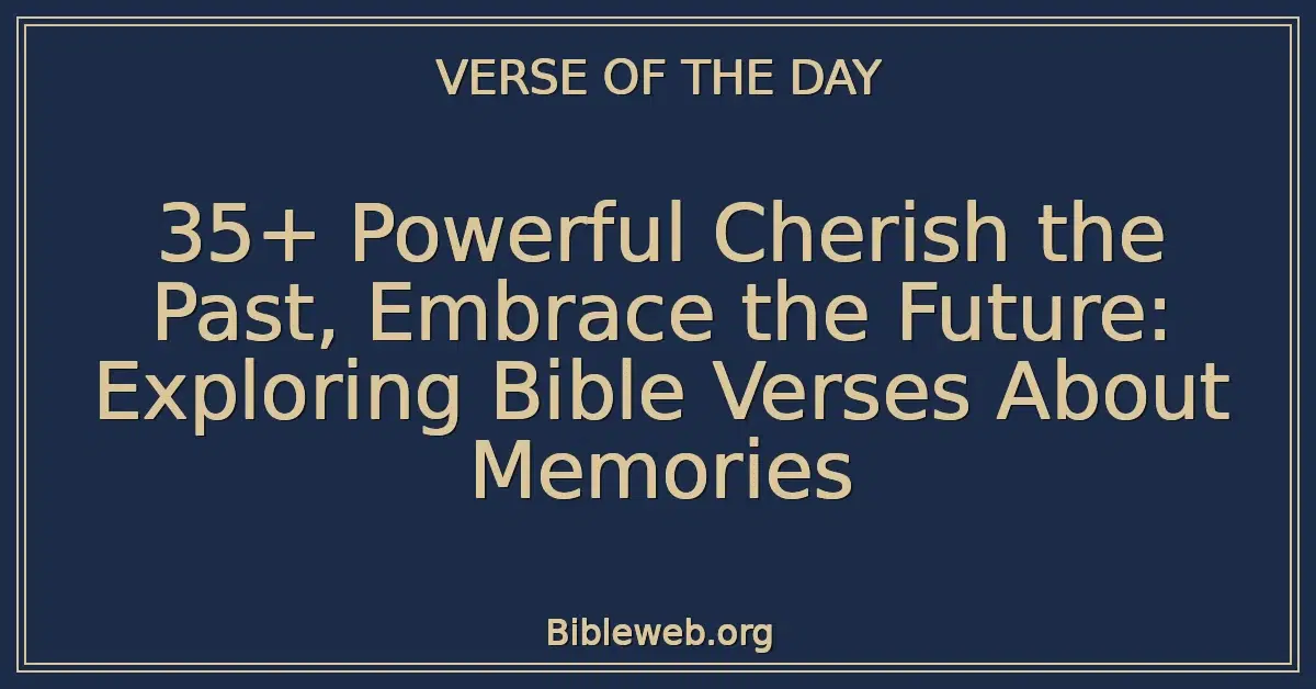 35+ Powerful Cherish the Past, Embrace the Future: Exploring Bible Verses About Memories