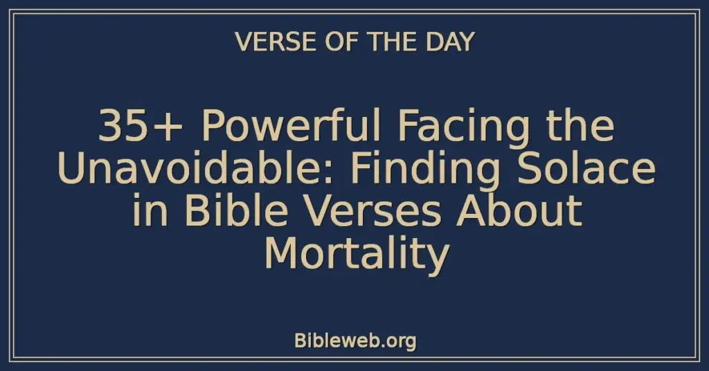 35+ Powerful Facing the Unavoidable: Finding Solace in Bible Verses About Mortality