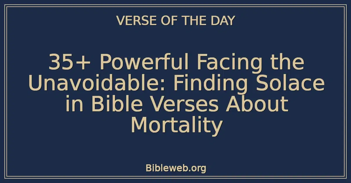 35+ Powerful Facing the Unavoidable: Finding Solace in Bible Verses About Mortality