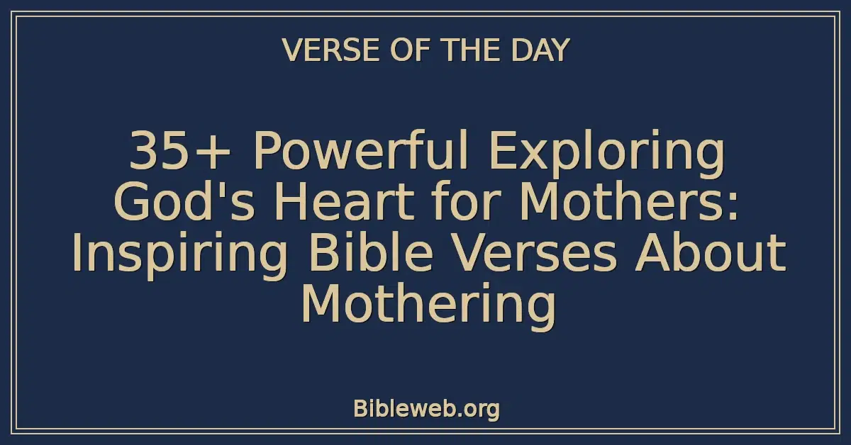 35+ Powerful Exploring God's Heart for Mothers: Inspiring Bible Verses About Mothering