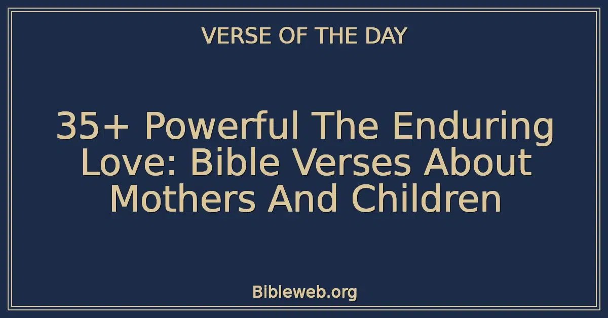 35+ Powerful The Enduring Love: Bible Verses About Mothers And Children