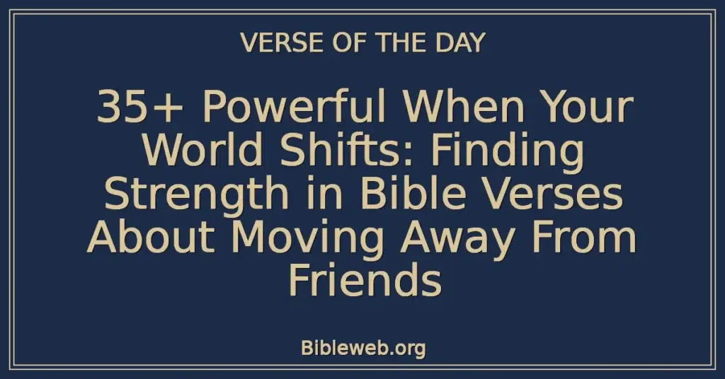 35+ Powerful When Your World Shifts: Finding Strength in Bible Verses About Moving Away From Friends
