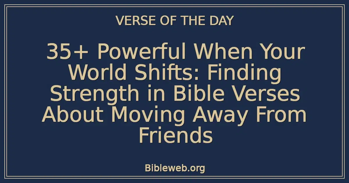 35+ Powerful When Your World Shifts: Finding Strength in Bible Verses About Moving Away From Friends