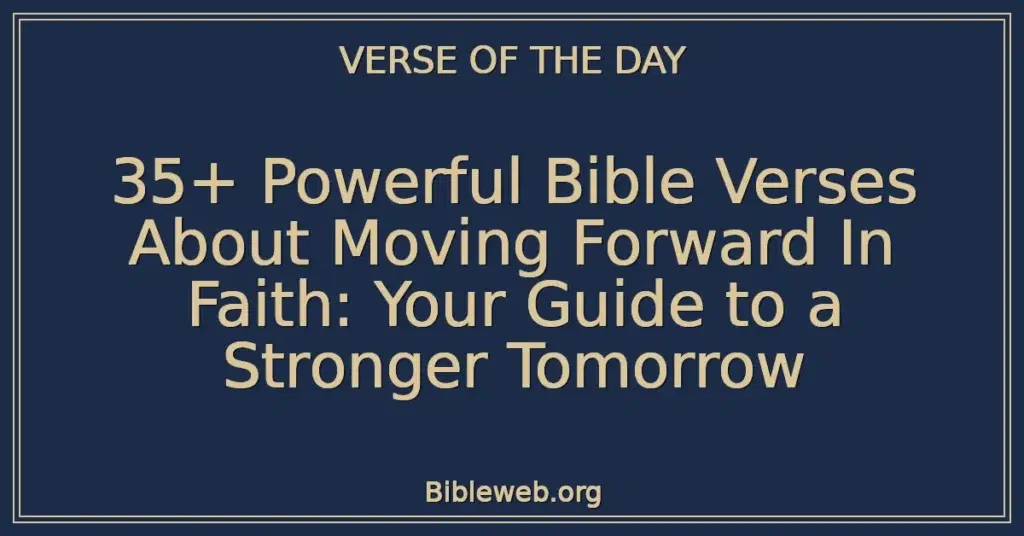 35+ Powerful Bible Verses About Moving Forward In Faith: Your Guide to a Stronger Tomorrow