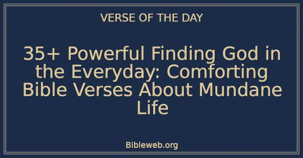35+ Powerful Finding God in the Everyday: Comforting Bible Verses About Mundane Life