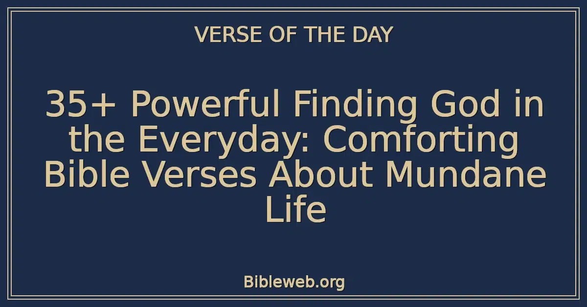 35+ Powerful Finding God in the Everyday: Comforting Bible Verses About Mundane Life
