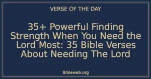 35+ Powerful Finding Strength When You Need the Lord Most: 35 Bible Verses About Needing The Lord