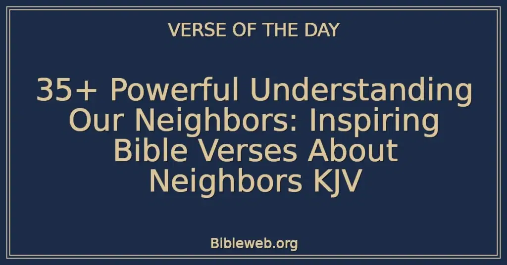 35+ Powerful Understanding Our Neighbors: Inspiring Bible Verses About Neighbors KJV