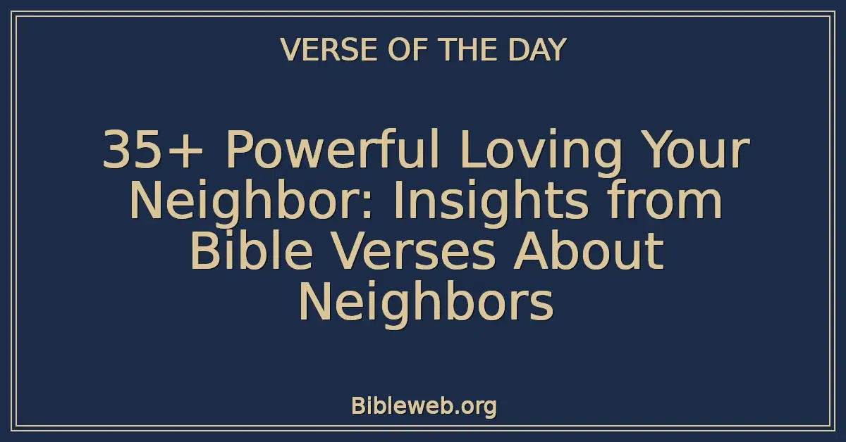 35+ Powerful Loving Your Neighbor: Insights from Bible Verses About Neighbors