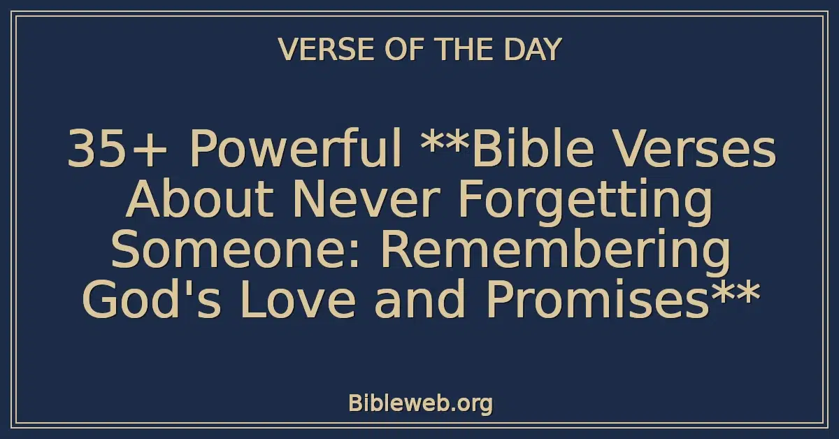 35+ Powerful Bible Verses About Never Forgetting Someone: Remembering God's Love and Promises