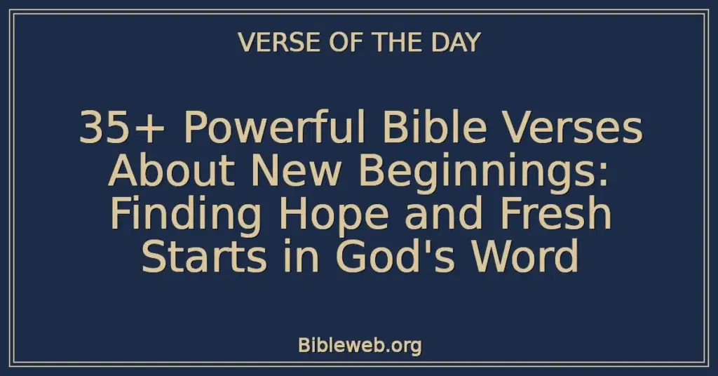 35+ Powerful Bible Verses About New Beginnings: Finding Hope and Fresh Starts in God's Word
