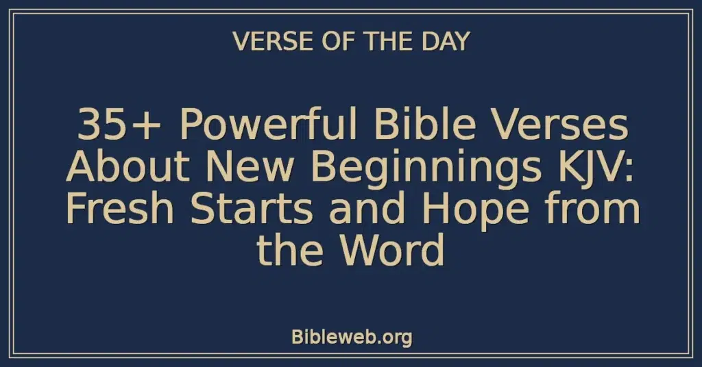 35+ Powerful Bible Verses About New Beginnings KJV: Fresh Starts and Hope from the Word