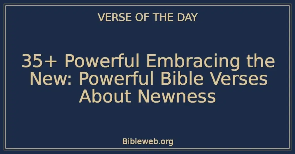 35+ Powerful Embracing the New: Powerful Bible Verses About Newness