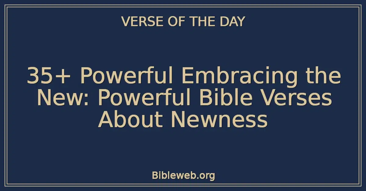 35+ Powerful Embracing the New: Powerful Bible Verses About Newness