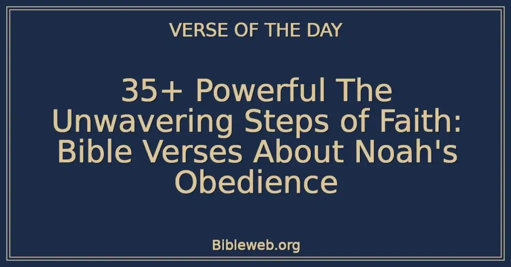 35+ Powerful The Unwavering Steps of Faith: Bible Verses About Noah's Obedience