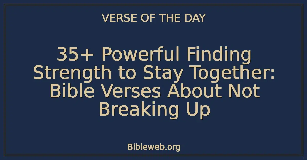 35+ Powerful Finding Strength to Stay Together: Bible Verses About Not Breaking Up