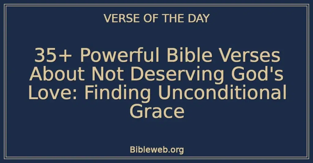 35+ Powerful Bible Verses About Not Deserving God's Love: Finding Unconditional Grace