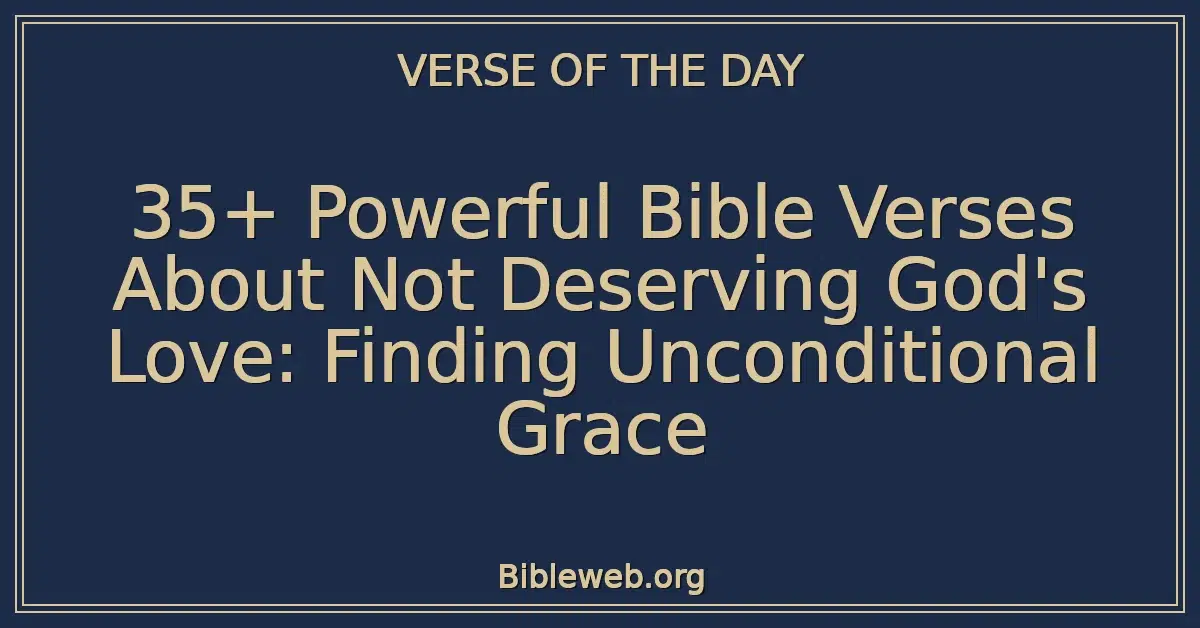 35+ Powerful Bible Verses About Not Deserving God's Love: Finding Unconditional Grace