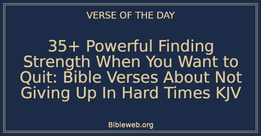 35+ Powerful Finding Strength When You Want to Quit: Bible Verses About Not Giving Up In Hard Times KJV