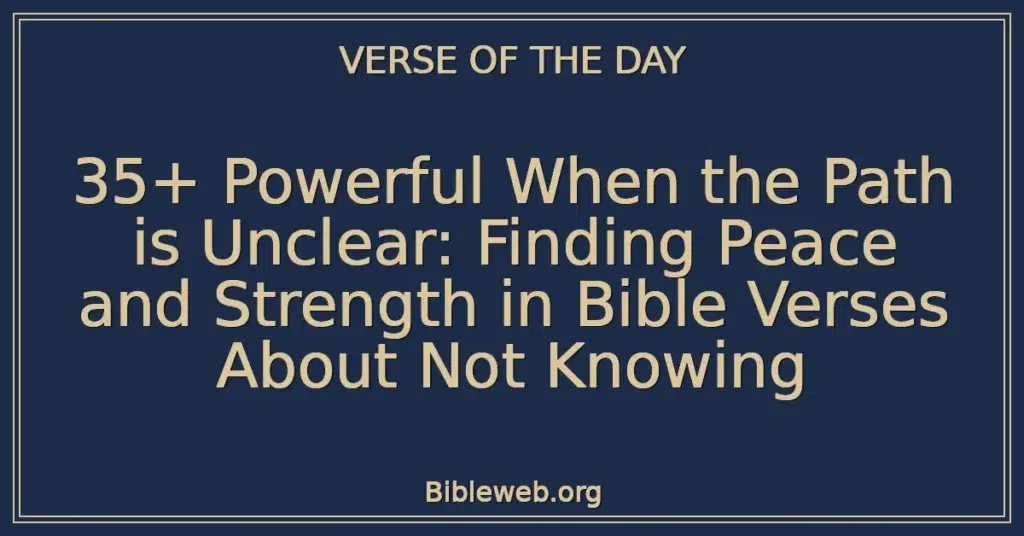 35+ Powerful When the Path is Unclear: Finding Peace and Strength in Bible Verses About Not Knowing