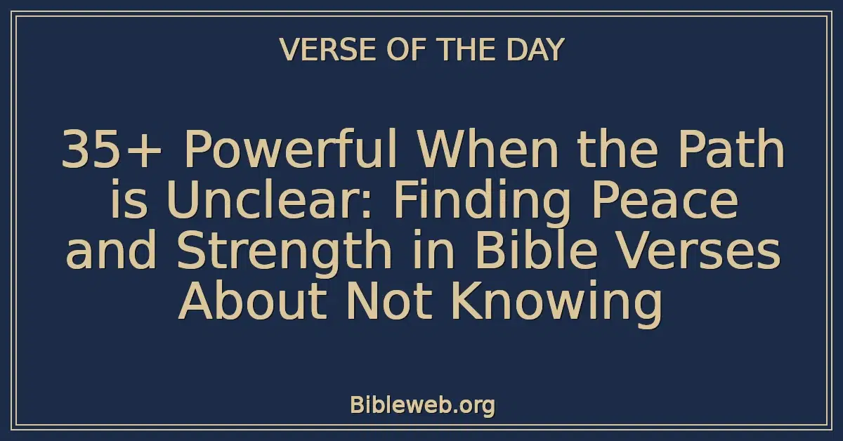 35+ Powerful When the Path is Unclear: Finding Peace and Strength in Bible Verses About Not Knowing