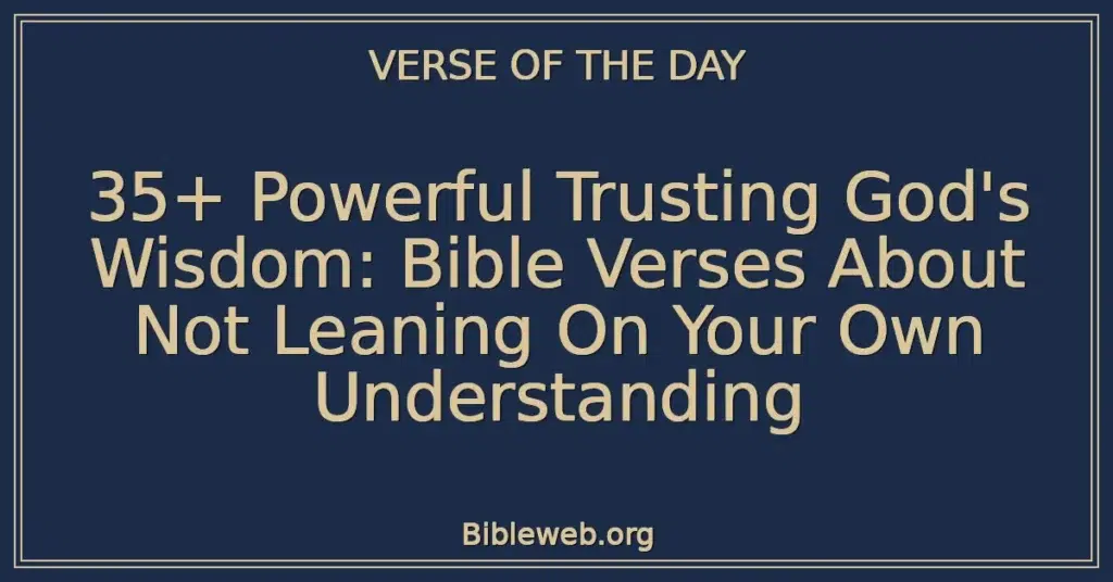 35+ Powerful Trusting God's Wisdom: Bible Verses About Not Leaning On Your Own Understanding