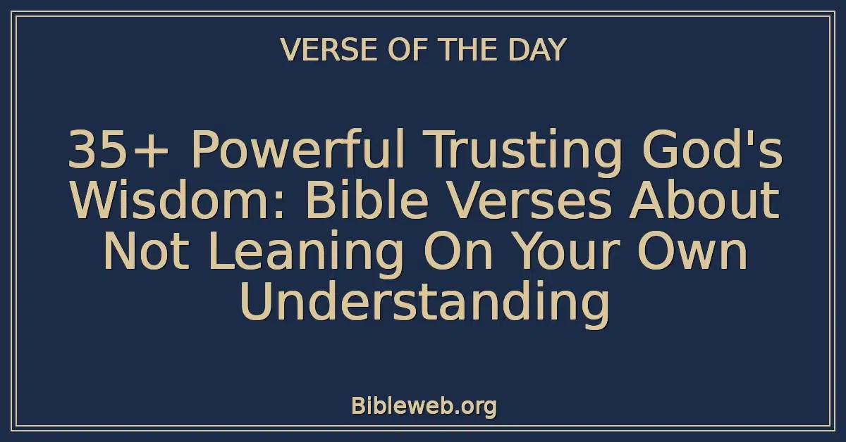 35+ Powerful Trusting God's Wisdom: Bible Verses About Not Leaning On Your Own Understanding