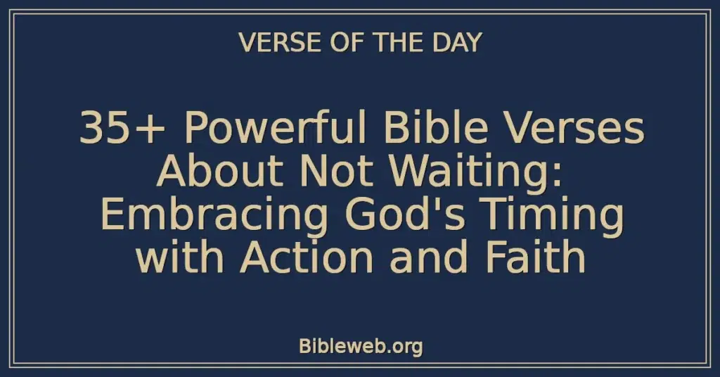 35+ Powerful Bible Verses About Not Waiting: Embracing God's Timing with Action and Faith