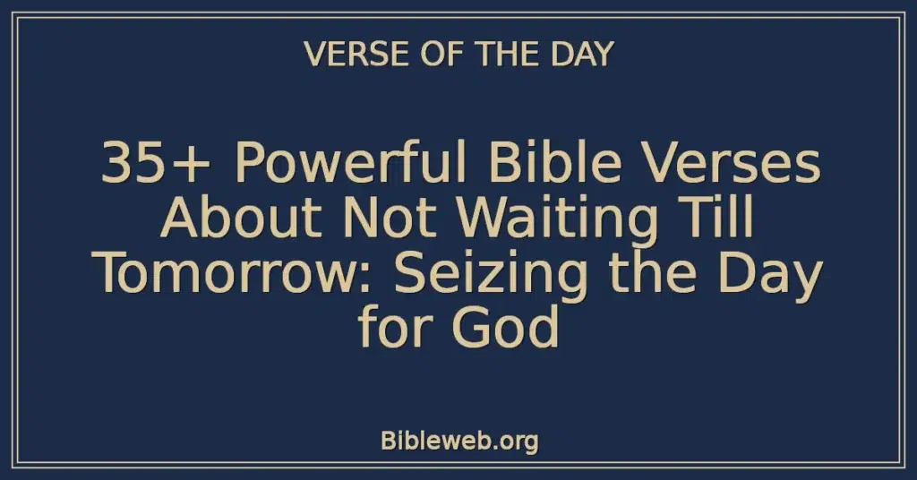 35+ Powerful Bible Verses About Not Waiting Till Tomorrow: Seizing the Day for God