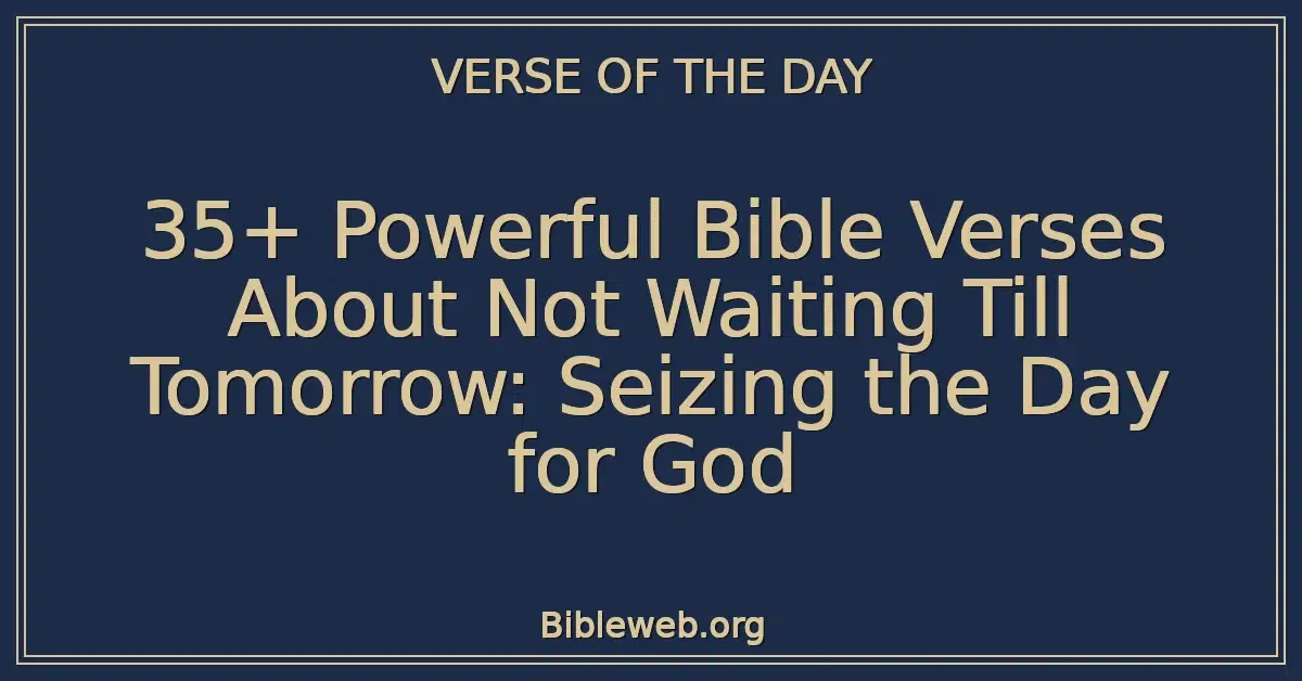 35+ Powerful Bible Verses About Not Waiting Till Tomorrow: Seizing the Day for God