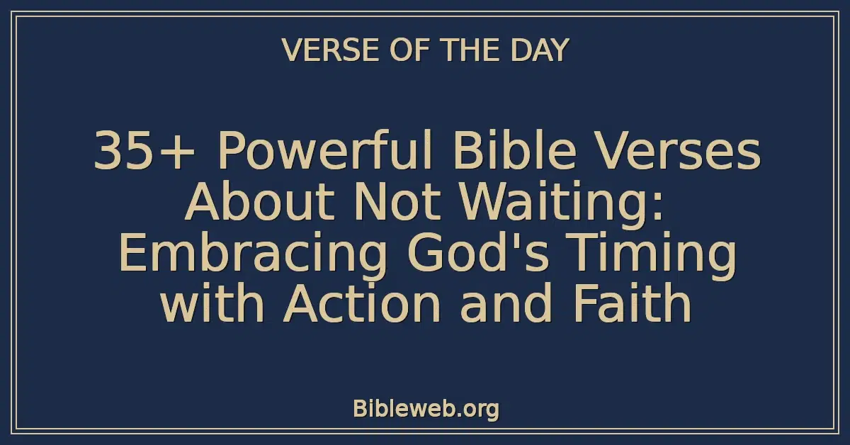 35+ Powerful Bible Verses About Not Waiting: Embracing God's Timing with Action and Faith