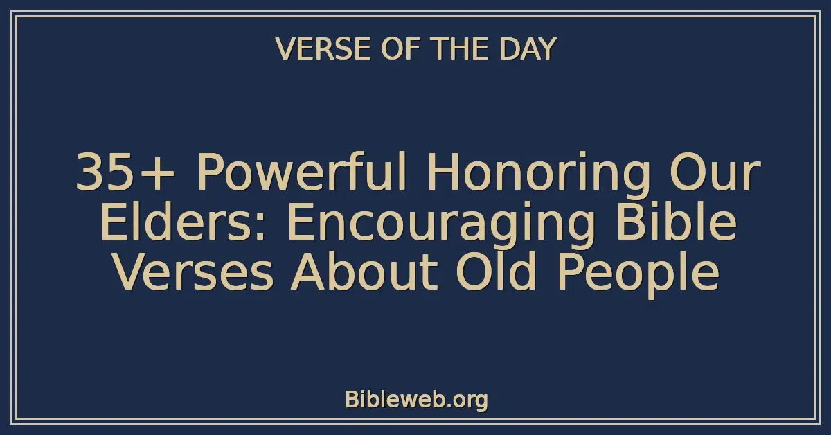 35+ Powerful Honoring Our Elders: Encouraging Bible Verses About Old People