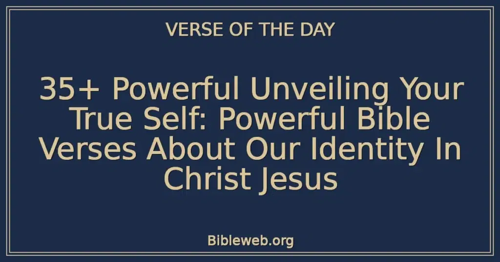 35+ Powerful Unveiling Your True Self: Powerful Bible Verses About Our Identity In Christ Jesus