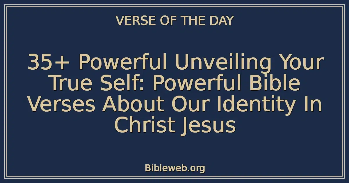 35+ Powerful Unveiling Your True Self: Powerful Bible Verses About Our Identity In Christ Jesus