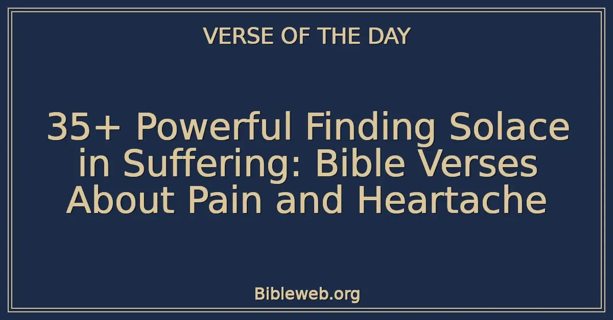 35+ Powerful Finding Solace in Suffering: Bible Verses About Pain and Heartache