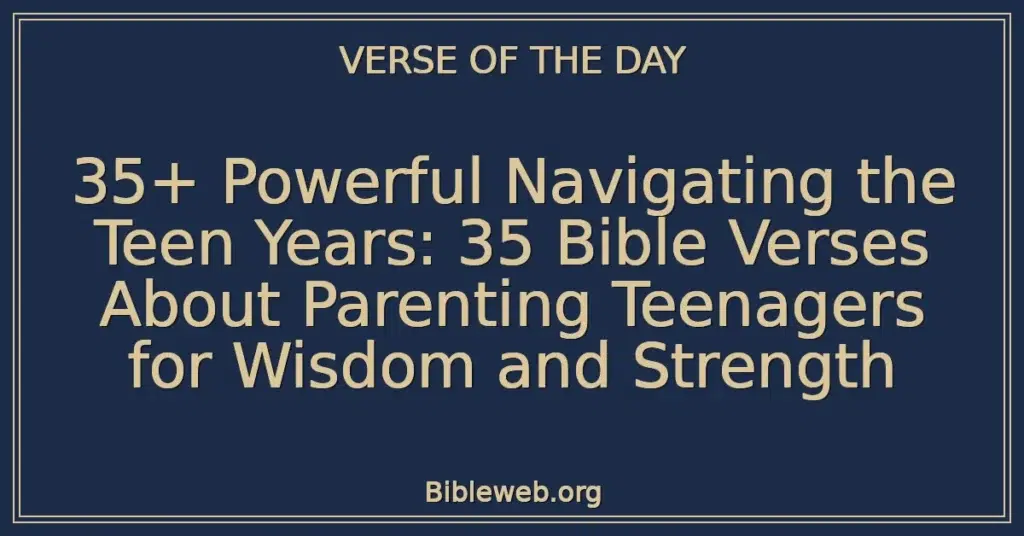 35+ Powerful Navigating the Teen Years: 35 Bible Verses About Parenting Teenagers for Wisdom and Strength