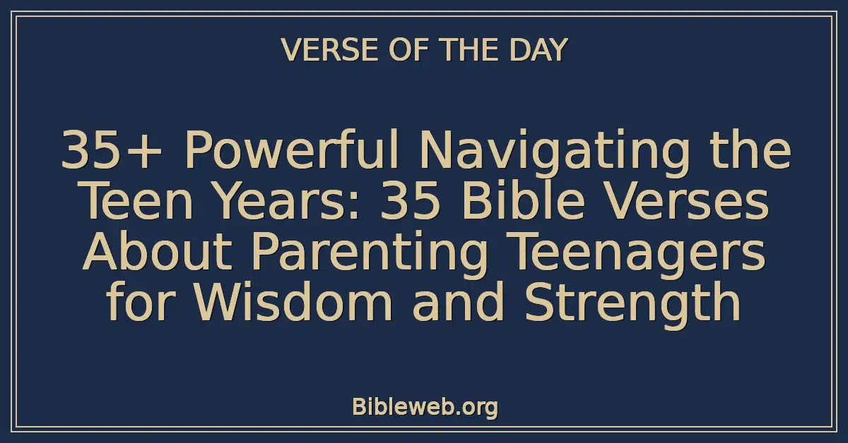 35+ Powerful Navigating the Teen Years: 35 Bible Verses About Parenting Teenagers for Wisdom and Strength