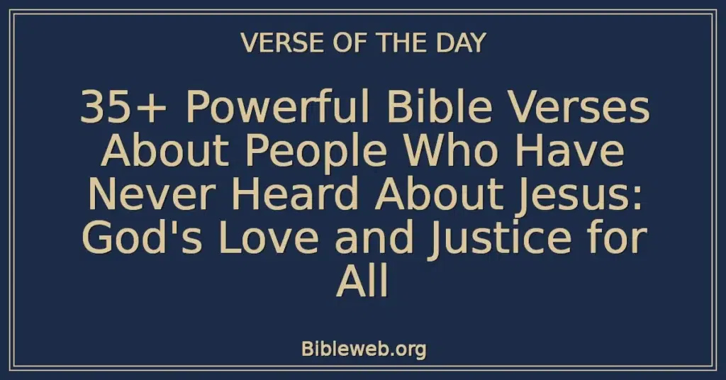 35+ Powerful Bible Verses About People Who Have Never Heard About Jesus: God's Love and Justice for All