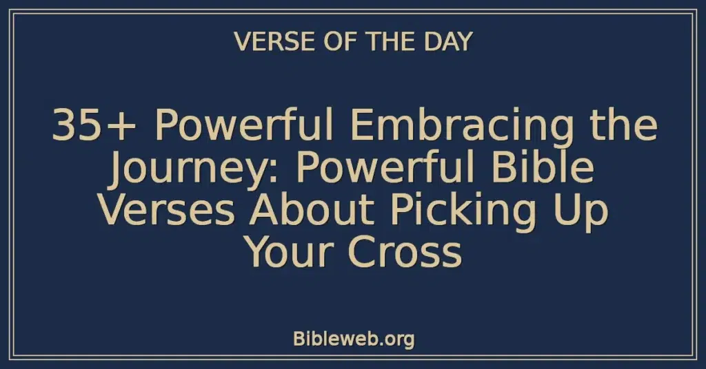 35+ Powerful Embracing the Journey: Powerful Bible Verses About Picking Up Your Cross
