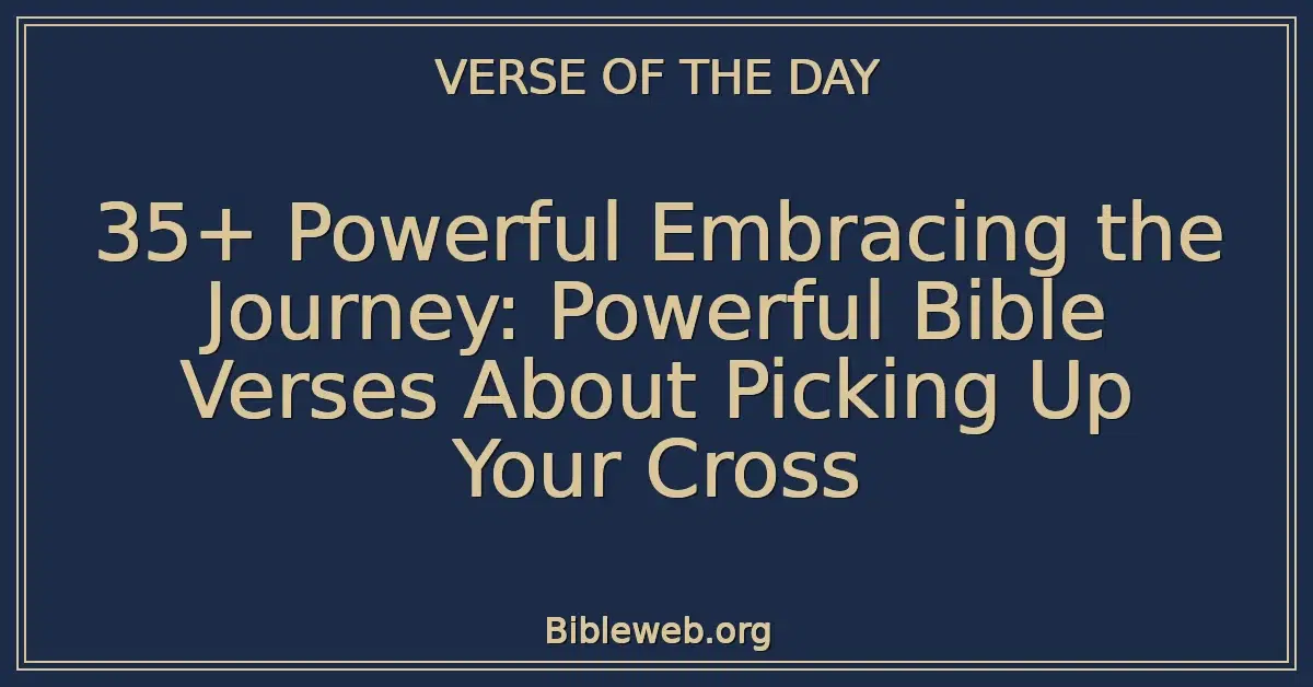 35+ Powerful Embracing the Journey: Powerful Bible Verses About Picking Up Your Cross