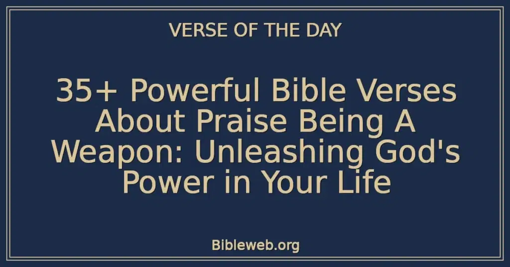 35+ Powerful Bible Verses About Praise Being A Weapon: Unleashing God's Power in Your Life